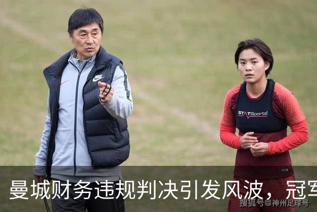 曼城财务违规判决引发风波，冠军地位岌岌可危
